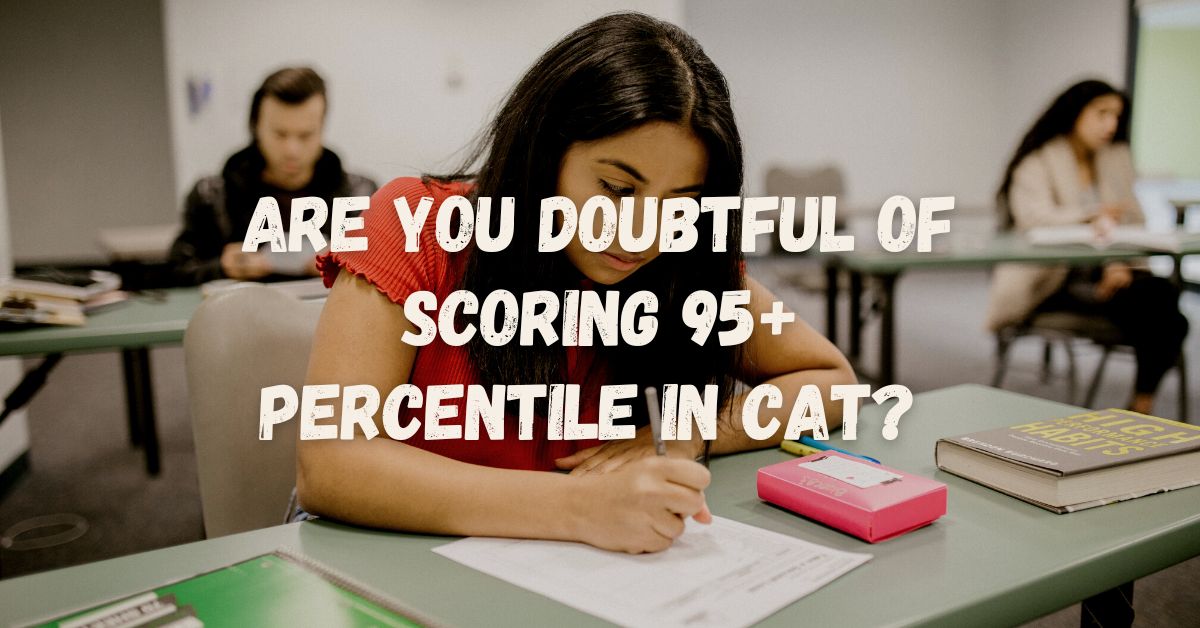 Are you doubtful of scoring 95+ percentile in CAT