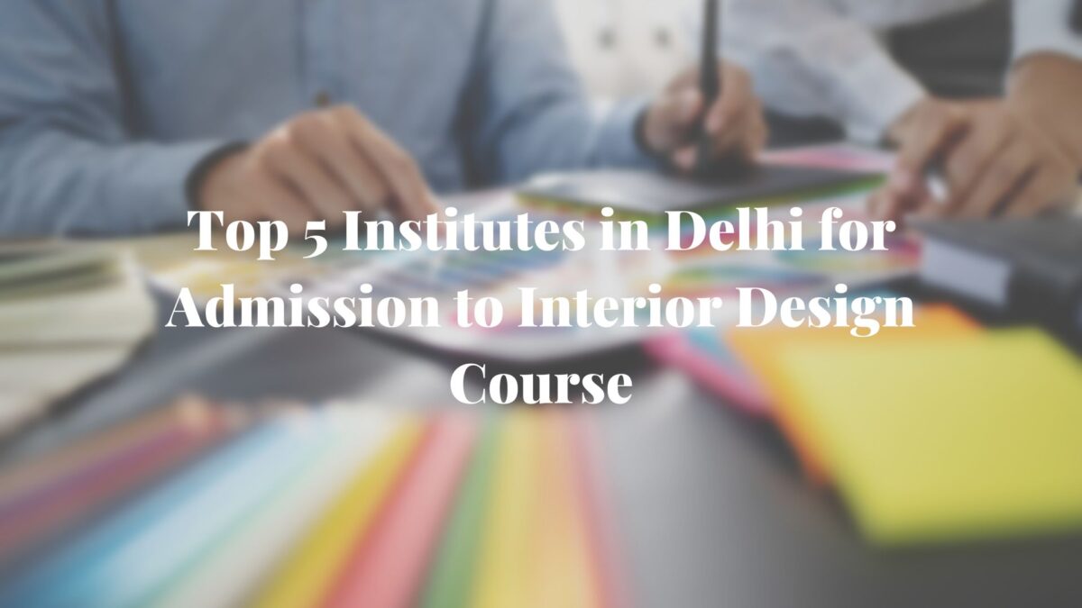 Top 5 Institutes in Delhi for Admission to Interior Design Course