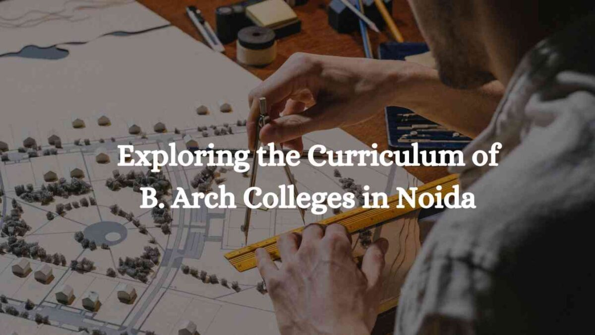 Exploring the Curriculum of B. Arch Colleges in Noida