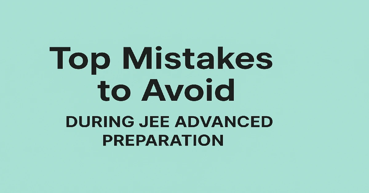 Top Mistakes to Avoid During JEE Advanced Preparation